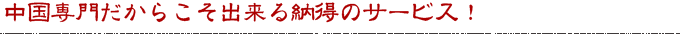 中国専門だからこそ出来る納得のサービス！！